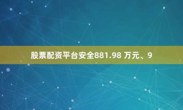 股票配资平台安全881.98 万元、9