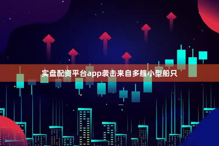 实盘配资平台app袭击来自多艘小型船只