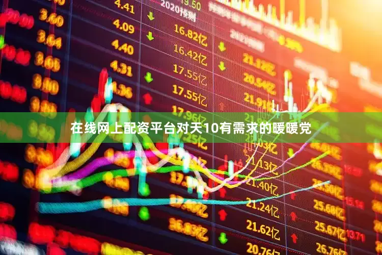 在线网上配资平台对天10有需求的暖暖党