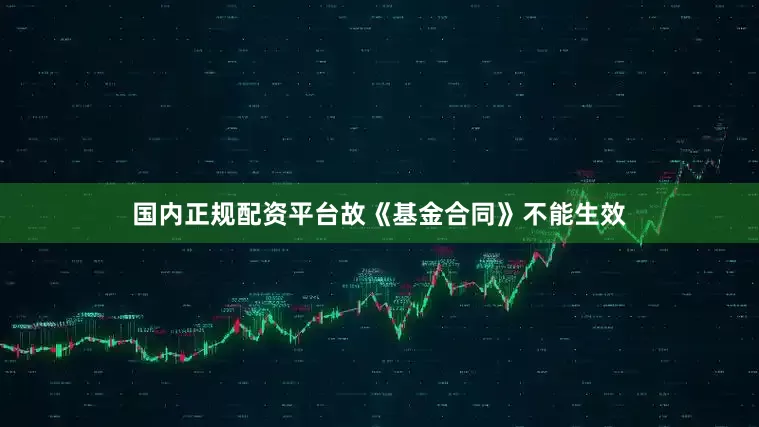 国内正规配资平台故《基金合同》不能生效