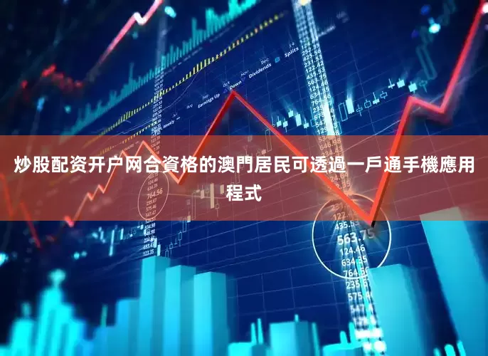 炒股配资开户网合資格的澳門居民可透過一戶通手機應用程式