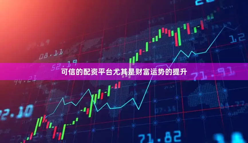 可信的配资平台尤其是财富运势的提升