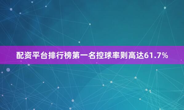 配资平台排行榜第一名控球率则高达61.7%