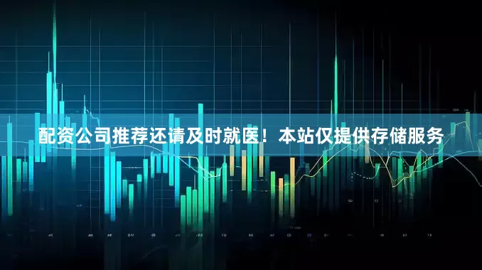 配资公司推荐还请及时就医！本站仅提供存储服务