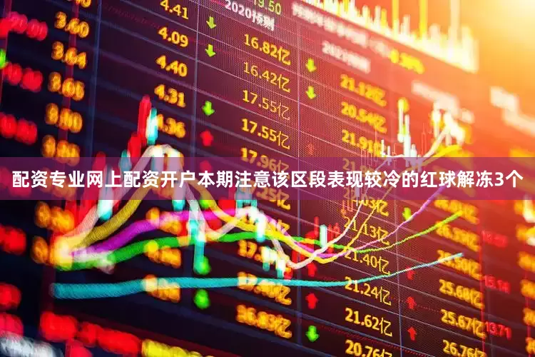 配资专业网上配资开户本期注意该区段表现较冷的红球解冻3个