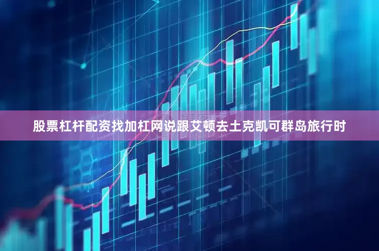 股票杠杆配资找加杠网说跟艾顿去土克凯可群岛旅行时
