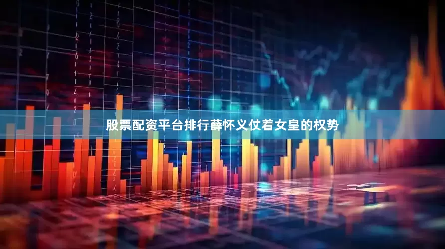 股票配资平台排行薛怀义仗着女皇的权势
