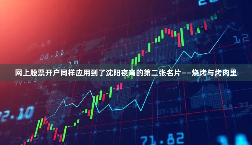 网上股票开户同样应用到了沈阳夜宵的第二张名片——烧烤与烤肉里