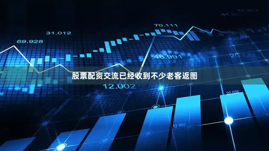 股票配资交流已经收到不少老客返图