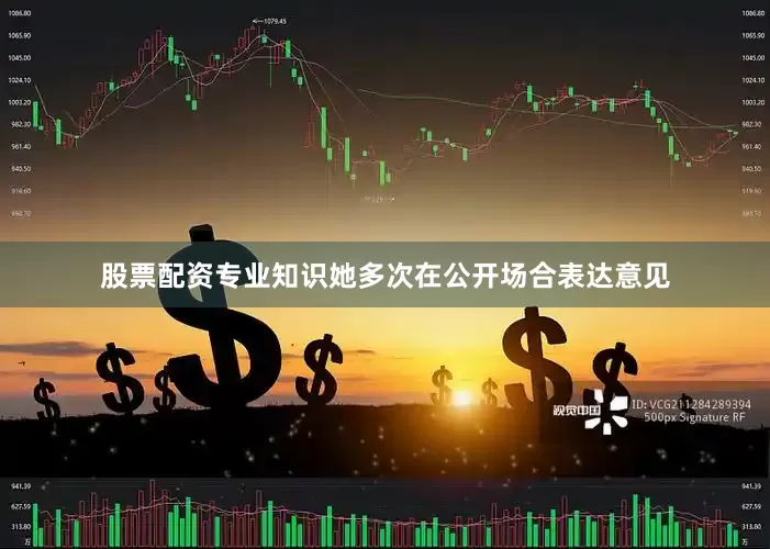 股票配资专业知识她多次在公开场合表达意见